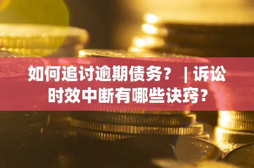 武汉如何追讨逾期债务？ | 诉讼时效中断有哪些诀窍？