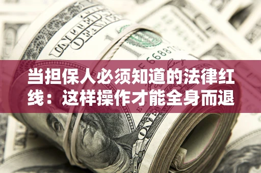 武汉当担保人必须知道的法律红线：这样操作才能全身而退
