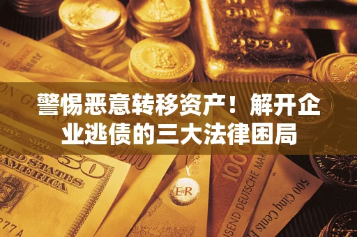 武汉警惕恶意转移资产！解开企业逃债的三大法律困局