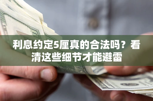武汉利息约定5厘真的合法吗？看清这些细节才能避雷