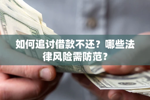 武汉如何追讨借款不还？哪些法律风险需防范？