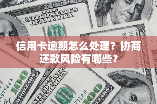 武汉信用卡逾期怎么处理？协商还款风险有哪些？